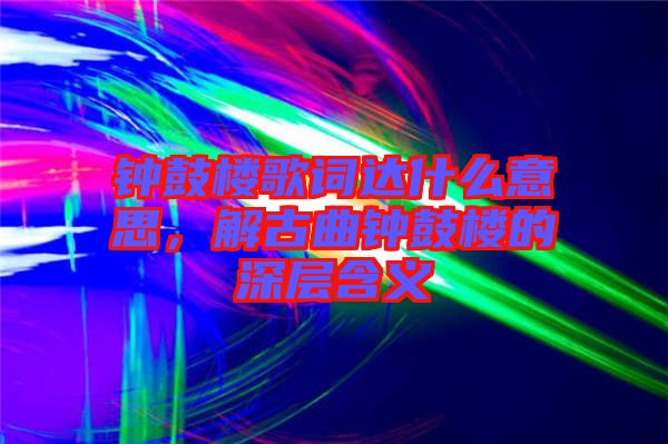 鐘鼓樓歌詞達(dá)什么意思，解古曲鐘鼓樓的深層含義