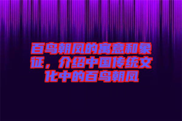 百鳥朝鳳的寓意和象征，介紹中國傳統(tǒng)文化中的百鳥朝鳳