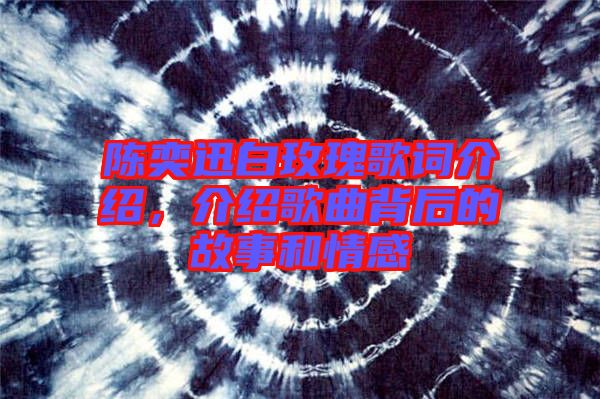 陳奕迅白玫瑰歌詞介紹，介紹歌曲背后的故事和情感