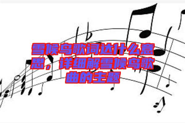 雪候鳥歌詞達什么意思，詳細解雪候鳥歌曲的主題