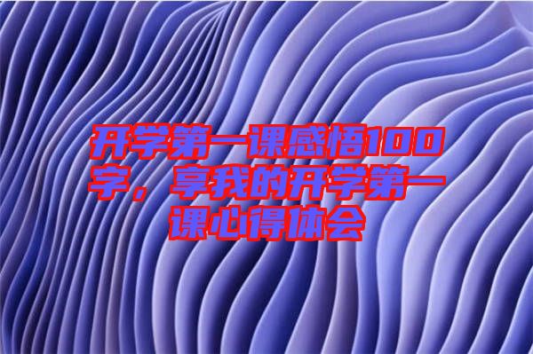 開學(xué)第一課感悟100字，享我的開學(xué)第一課心得體會