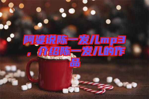 阿婆說陳一發(fā)兒mp3，介紹陳一發(fā)兒的作品