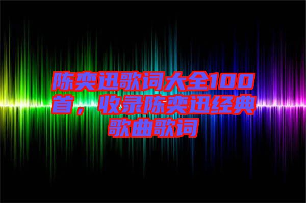 陳奕迅歌詞大全100首，收錄陳奕迅經(jīng)典歌曲歌詞