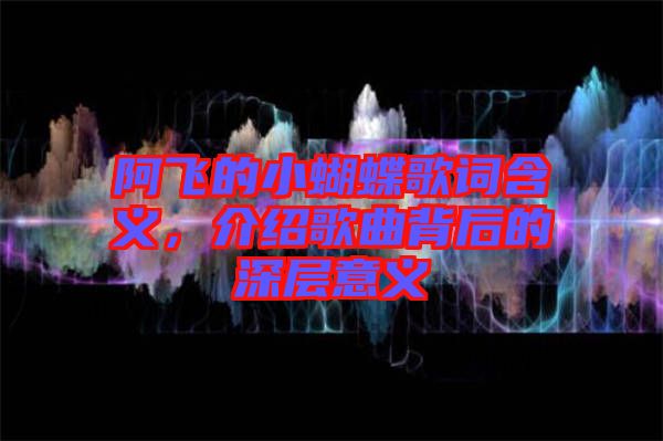 阿飛的小蝴蝶歌詞含義，介紹歌曲背后的深層意義