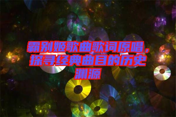 霸別姬歌曲歌詞原唱，探尋經(jīng)典曲目的歷史淵源