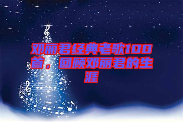 鄧麗君經(jīng)典老歌100首，回顧?quán)圎惥纳? width=