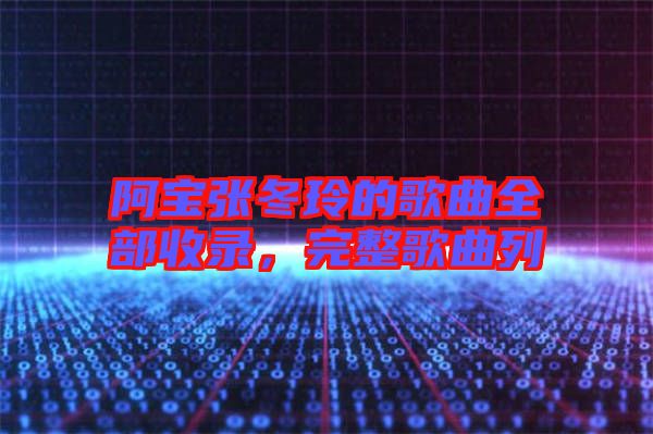 阿寶張冬玲的歌曲全部收錄，完整歌曲列