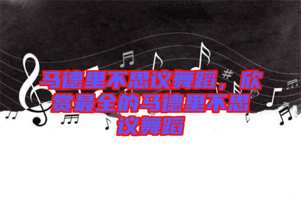 馬德里不思議舞蹈，欣賞最全的馬德里不思議舞蹈