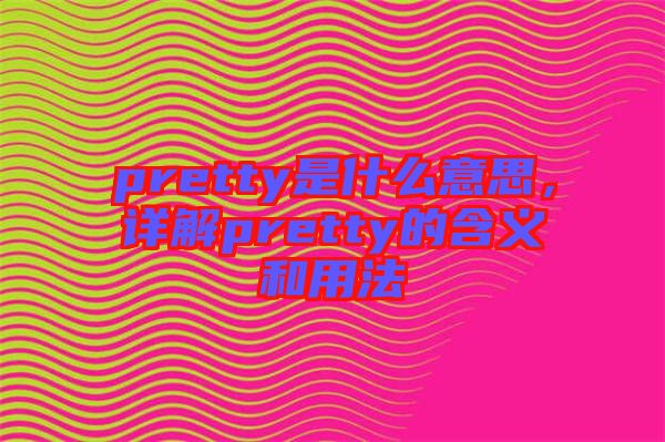 pretty是什么意思，詳解pretty的含義和用法