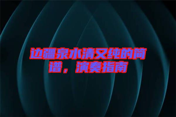 邊疆泉水清又純的簡(jiǎn)譜，演奏指南