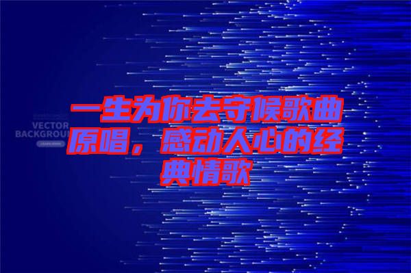 一生為你去守候歌曲原唱，感動人心的經(jīng)典情歌