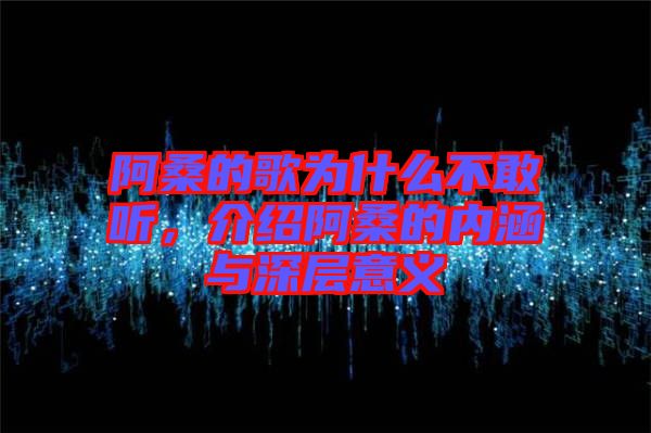 阿桑的歌為什么不敢聽，介紹阿桑的內(nèi)涵與深層意義