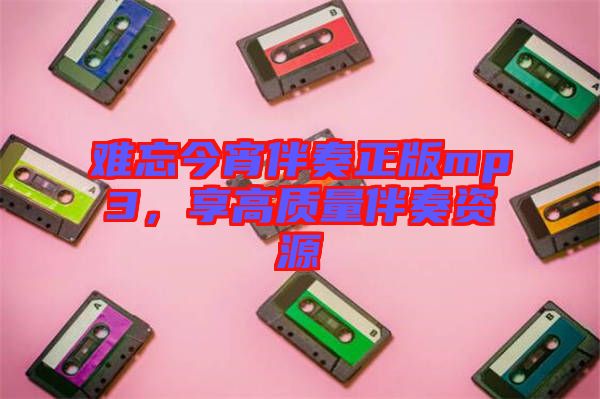 難忘今宵伴奏正版mp3，享高質(zhì)量伴奏資源