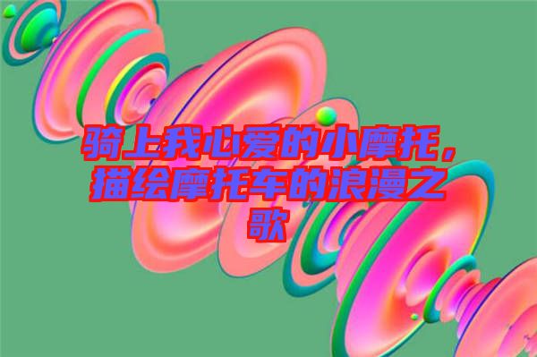 騎上我心愛(ài)的小摩托，描繪摩托車的浪漫之歌