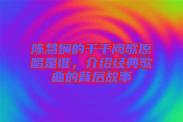 陳慧嫻的千千闕歌原唱是誰，介紹經(jīng)典歌曲的背后故事