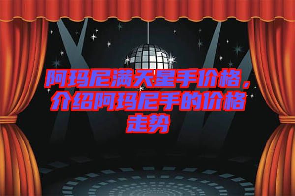 阿瑪尼滿天星手價格，介紹阿瑪尼手的價格走勢