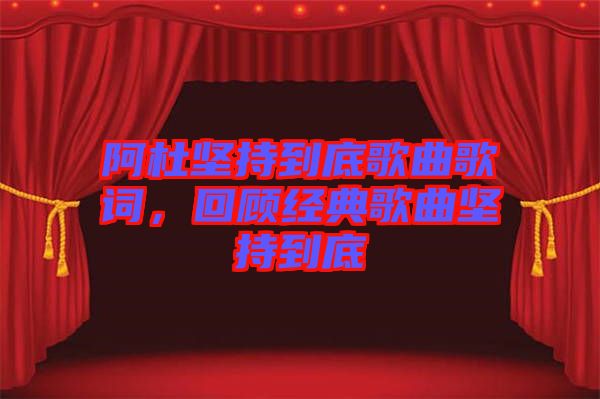 阿杜堅持到底歌曲歌詞，回顧經(jīng)典歌曲堅持到底