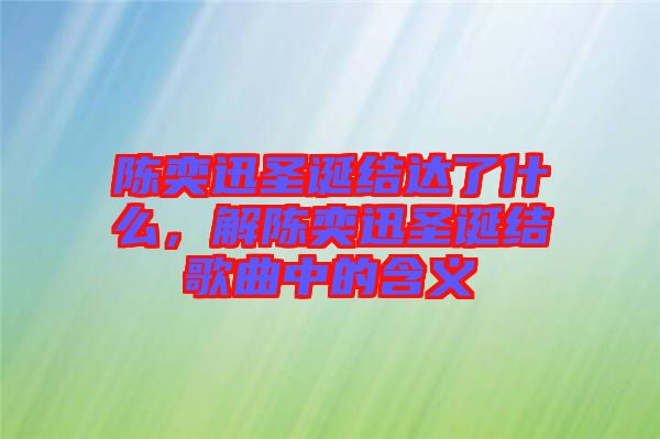 陳奕迅圣誕結(jié)達(dá)了什么，解陳奕迅圣誕結(jié)歌曲中的含義