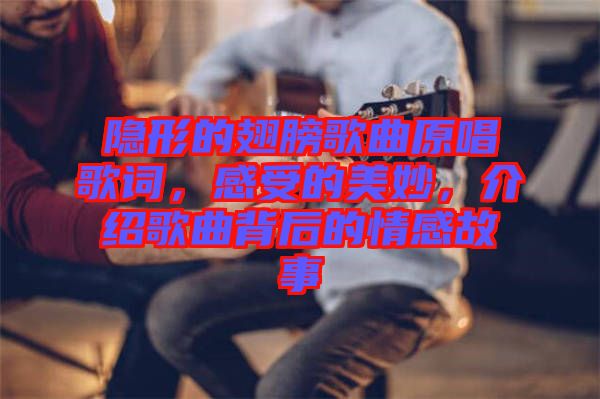 隱形的翅膀歌曲原唱歌詞，感受的美妙，介紹歌曲背后的情感故事