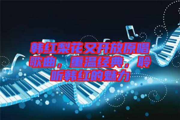 韓紅梨花又開放原唱歌曲，重溫經(jīng)典，聆聽韓紅的魅力