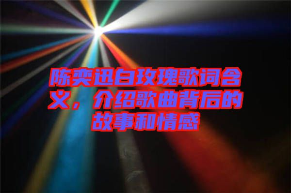 陳奕迅白玫瑰歌詞含義，介紹歌曲背后的故事和情感