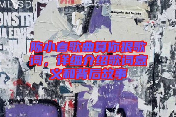 陳小春歌曲算你狠歌詞，詳細(xì)介紹歌詞意義和背后故事