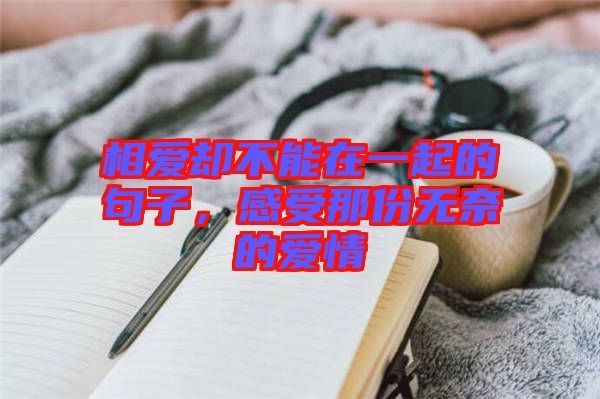 相愛卻不能在一起的句子，感受那份無奈的愛情