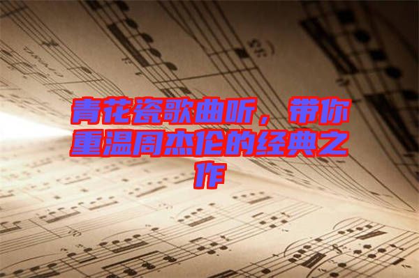 青花瓷歌曲聽(tīng)，帶你重溫周杰倫的經(jīng)典之作