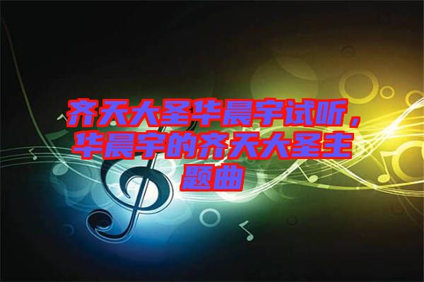 齊天大圣華晨宇試聽，華晨宇的齊天大圣主題曲