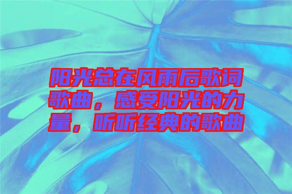 陽光總在風雨后歌詞歌曲，感受陽光的力量，聽聽經典的歌曲