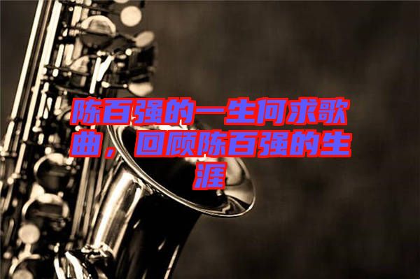 陳百?gòu)?qiáng)的一生何求歌曲，回顧陳百?gòu)?qiáng)的生涯