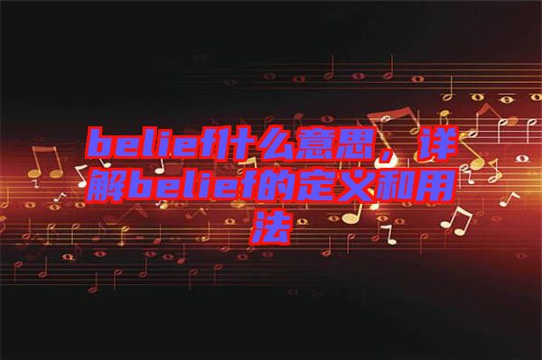 belief什么意思，詳解belief的定義和用法