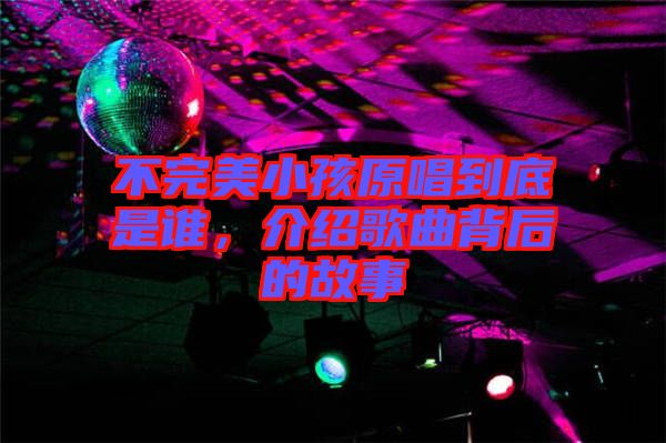 不完美小孩原唱到底是誰(shuí)，介紹歌曲背后的故事