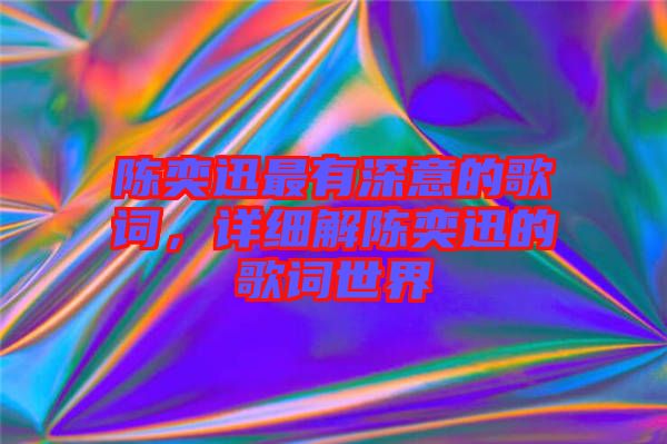 陳奕迅最有深意的歌詞，詳細(xì)解陳奕迅的歌詞世界