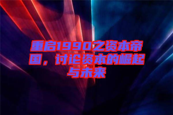 重啟1990之資本帝國(guó)，討論資本的崛起與未來(lái)